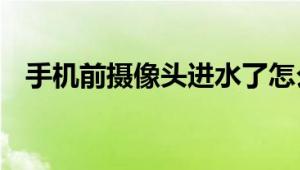 手机前摄像头进水了怎么办 紧急处理方法