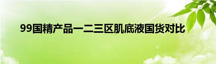 99国精产品一二三区肌底液国货对比